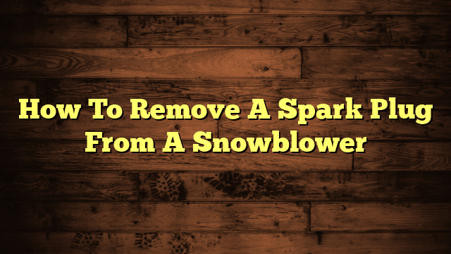 How To Remove A Spark Plug From A Snowblower