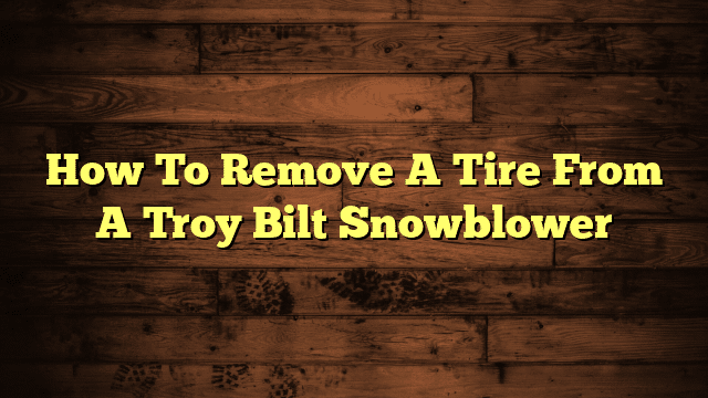 How To Remove A Tire From A Troy Bilt Snowblower