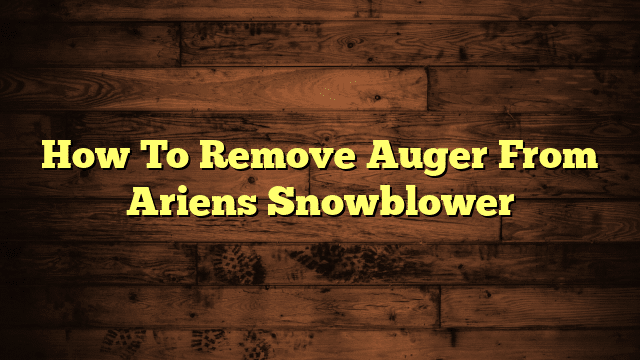 How To Remove Auger From Ariens Snowblower