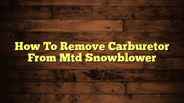 How To Remove Carburetor From Mtd Snowblower