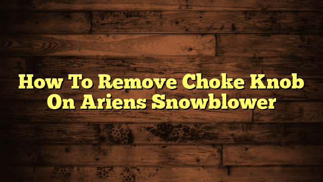 How To Remove Choke Knob On Ariens Snowblower