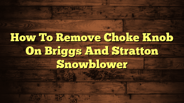How To Remove Choke Knob On Briggs And Stratton Snowblower