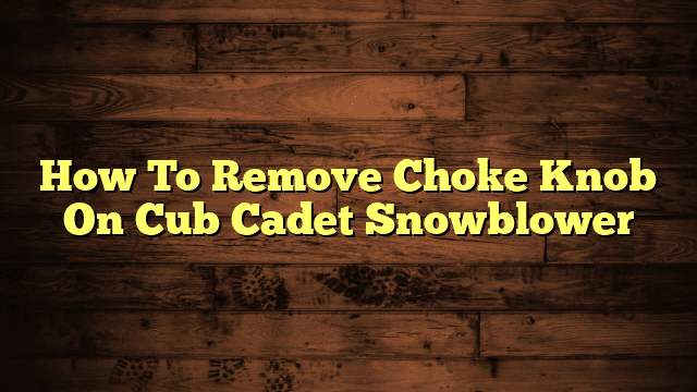How To Remove Choke Knob On Cub Cadet Snowblower