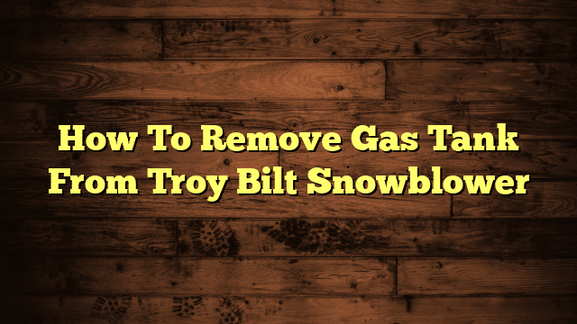 How To Remove Gas Tank From Troy Bilt Snowblower