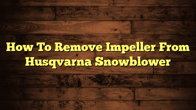 How To Remove Impeller From Husqvarna Snowblower