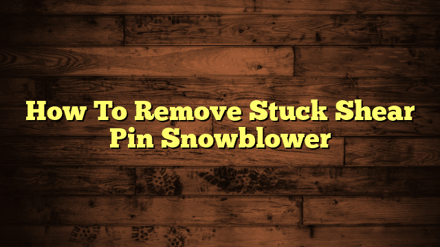 How To Remove Stuck Shear Pin Snowblower
