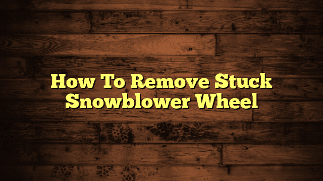 How To Remove Stuck Snowblower Wheel
