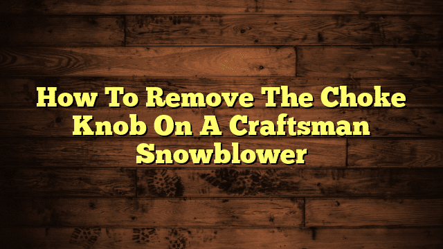 How To Remove The Choke Knob On A Craftsman Snowblower