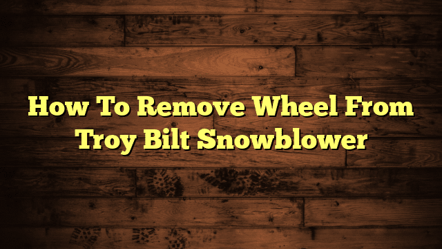 How To Remove Wheel From Troy Bilt Snowblower