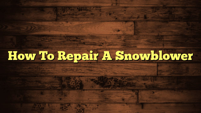 How To Repair A Snowblower