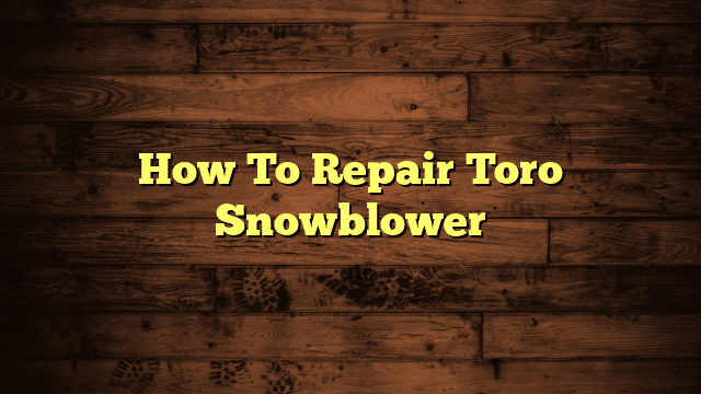 How To Repair Toro Snowblower