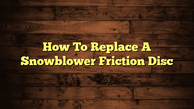 How To Replace A Snowblower Friction Disc