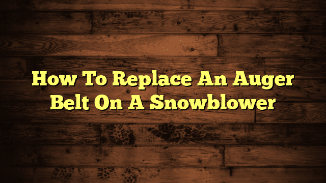 How To Replace An Auger Belt On A Snowblower