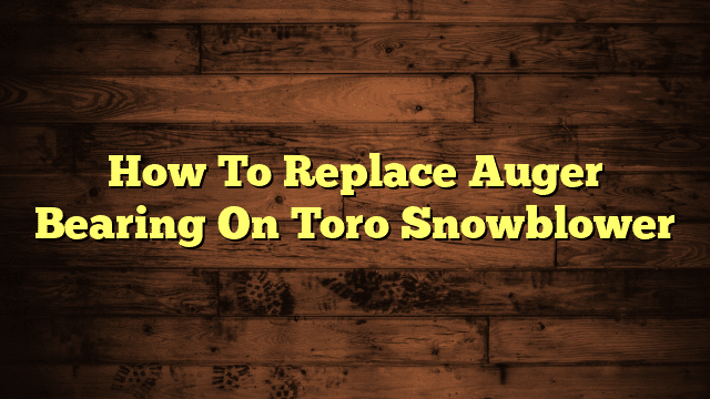 How To Replace Auger Bearing On Toro Snowblower