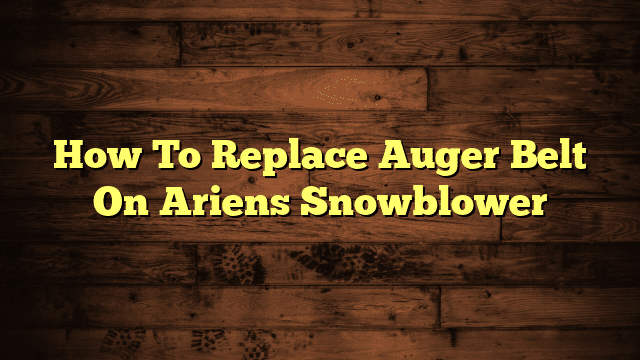 How To Replace Auger Belt On Ariens Snowblower
