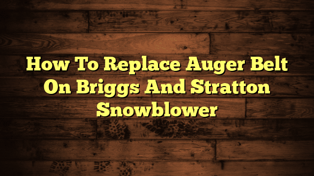 How To Replace Auger Belt On Briggs And Stratton Snowblower