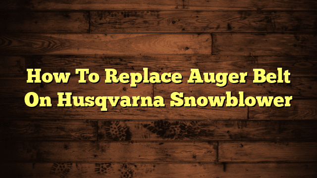 How To Replace Auger Belt On Husqvarna Snowblower