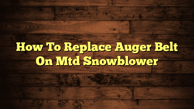 How To Replace Auger Belt On Mtd Snowblower