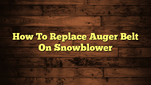 How To Replace Auger Belt On Snowblower