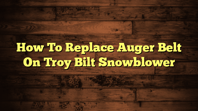 How To Replace Auger Belt On Troy Bilt Snowblower