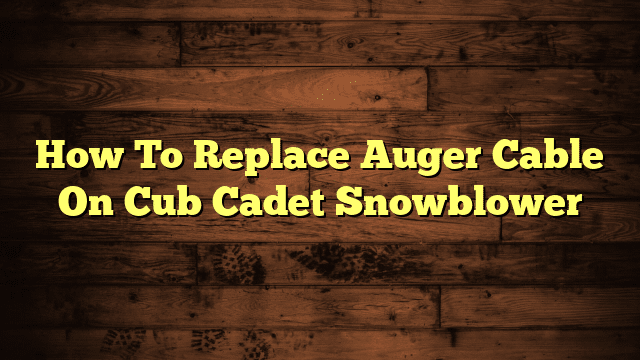 How To Replace Auger Cable On Cub Cadet Snowblower