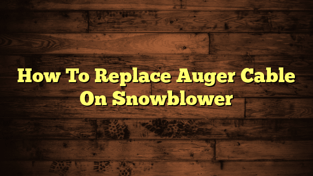 How To Replace Auger Cable On Snowblower