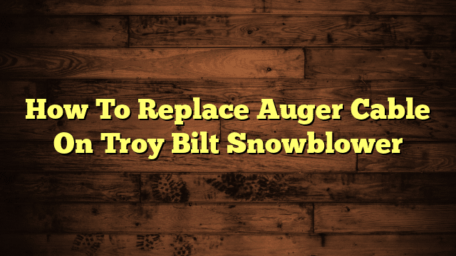 How To Replace Auger Cable On Troy Bilt Snowblower