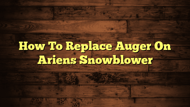 How To Replace Auger On Ariens Snowblower