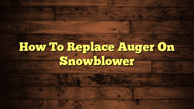 How To Replace Auger On Snowblower