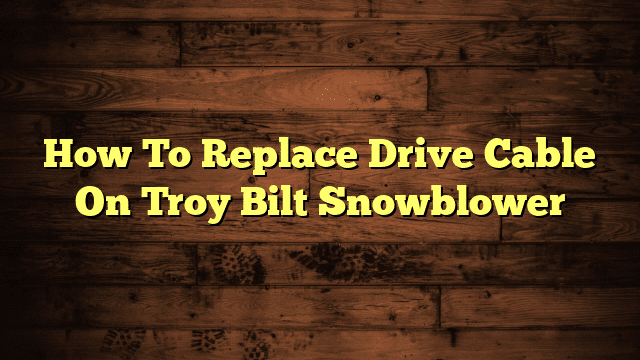 How To Replace Drive Cable On Troy Bilt Snowblower