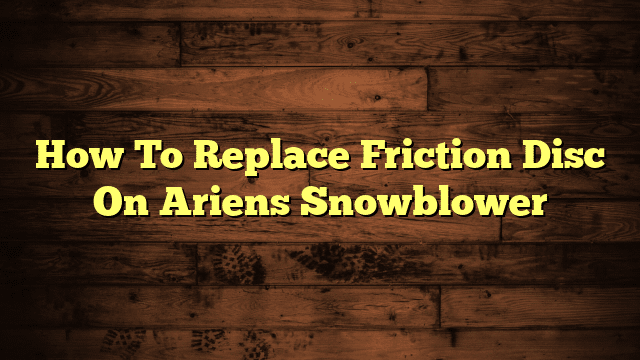 How To Replace Friction Disc On Ariens Snowblower