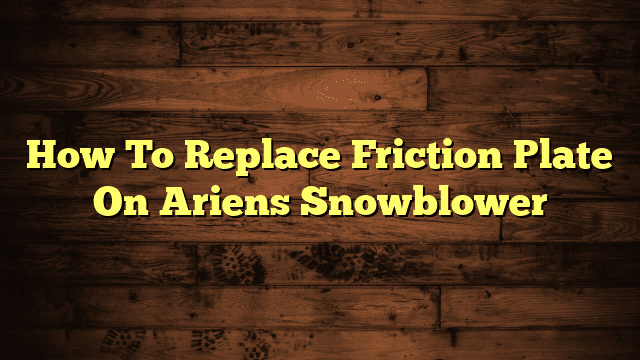 How To Replace Friction Plate On Ariens Snowblower