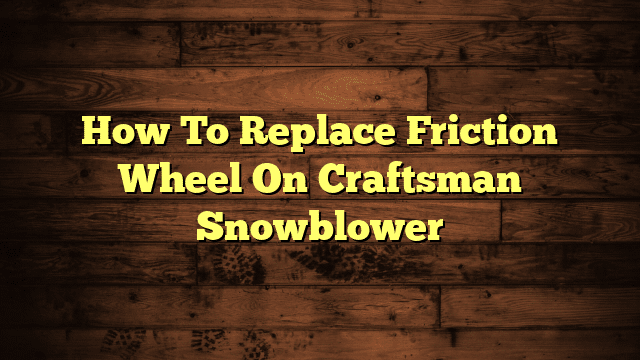 How To Replace Friction Wheel On Craftsman Snowblower
