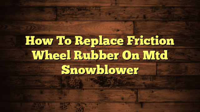 How To Replace Friction Wheel Rubber On Mtd Snowblower