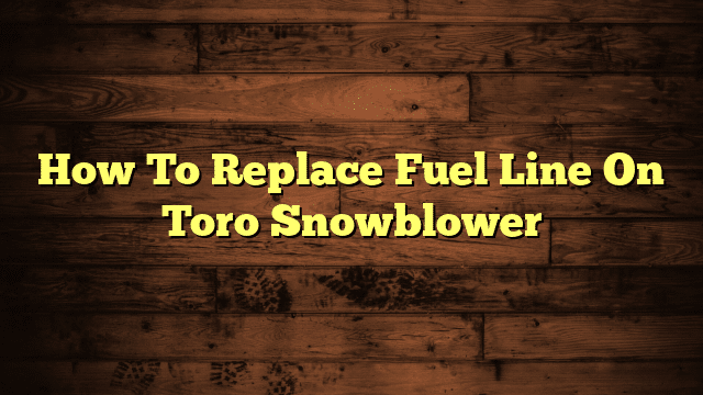 How To Replace Fuel Line On Toro Snowblower