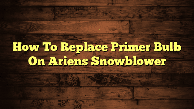How To Replace Primer Bulb On Ariens Snowblower