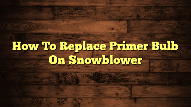How To Replace Primer Bulb On Snowblower