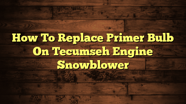How To Replace Primer Bulb On Tecumseh Engine Snowblower