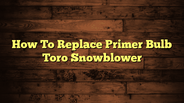 How To Replace Primer Bulb Toro Snowblower