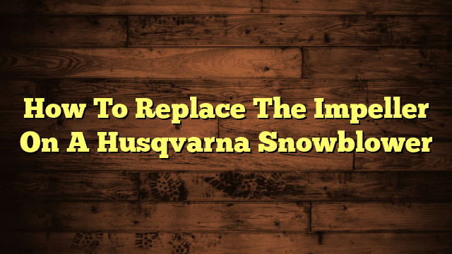 How To Replace The Impeller On A Husqvarna Snowblower