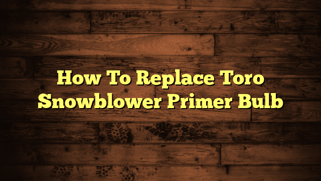 How To Replace Toro Snowblower Primer Bulb