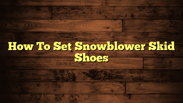 How To Set Snowblower Skid Shoes