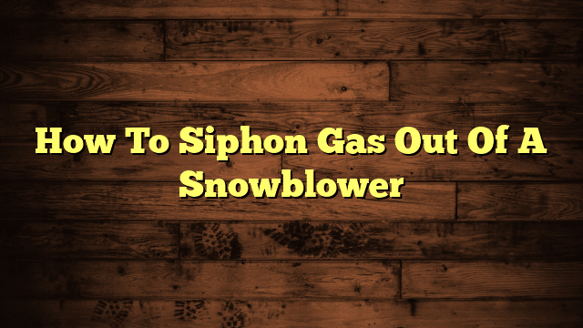 How To Siphon Gas Out Of A Snowblower
