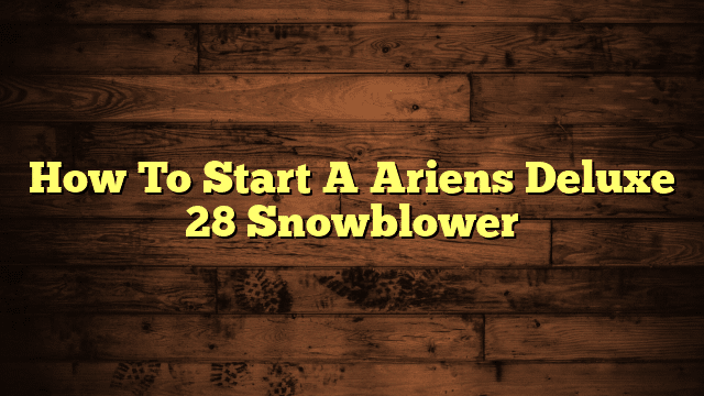 How To Start A Ariens Deluxe 28 Snowblower