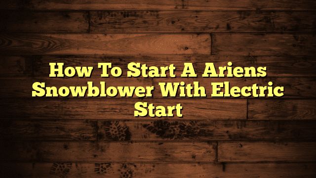 How To Start A Ariens Snowblower With Electric Start
