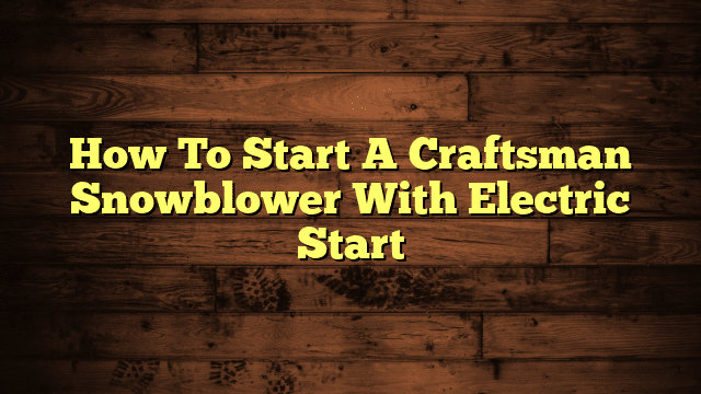 How To Start A Craftsman Snowblower With Electric Start