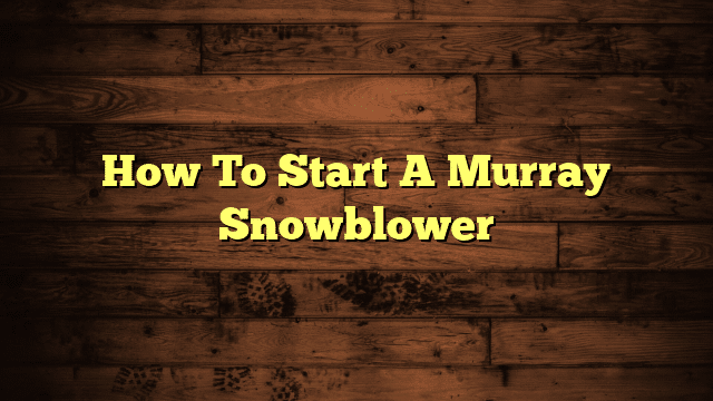 How To Start A Murray Snowblower