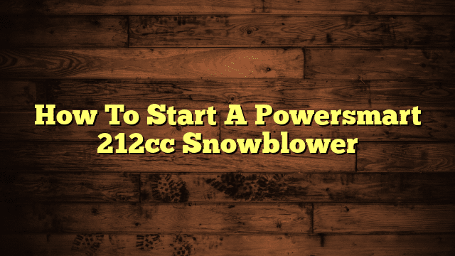 How To Start A Powersmart 212cc Snowblower