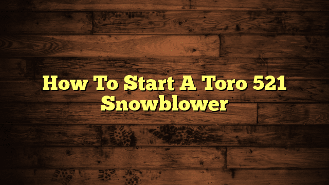 How To Start A Toro 521 Snowblower