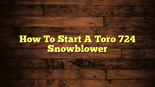 How To Start A Toro 724 Snowblower